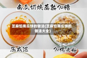 芝麻馅南瓜饼的做法(芝麻馅南瓜饼的做法大全)