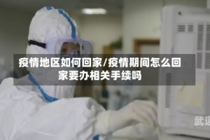 疫情地区如何回家/疫情期间怎么回家要办相关手续吗