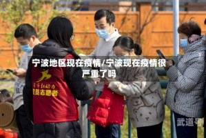 宁波地区现在疫情/宁波现在疫情很严重了吗