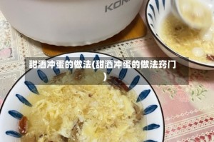 甜酒冲蛋的做法(甜酒冲蛋的做法窍门)