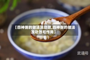 【四神粥的做法及功效,四神粥的做法及功效与作用】