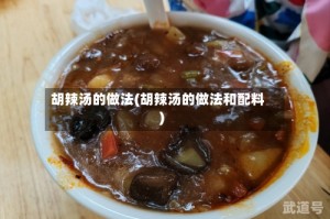 胡辣汤的做法(胡辣汤的做法和配料)