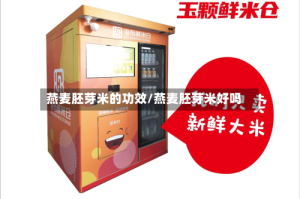 燕麦胚芽米的功效/燕麦胚芽米好吗