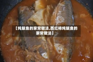 【炖鲅鱼的家常做法,西红柿炖鲅鱼的家常做法】