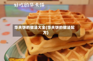 华夫饼的做法大全(华夫饼的做法配方)