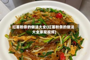 红薯粉条的做法大全(红薯粉条的做法大全家常视频)