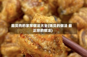 扇贝肉的家常做法大全(烧贝的做法 最正宗的做法)
