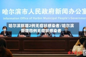 哈尔滨新增2例无症状感染者/哈尔滨新增四例无症状感染者