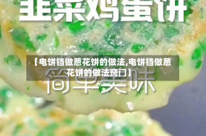 【电饼铛做葱花饼的做法,电饼铛做葱花饼的做法窍门】
