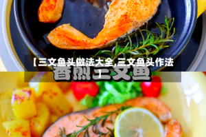 【三文鱼头做法大全,三文鱼头作法】