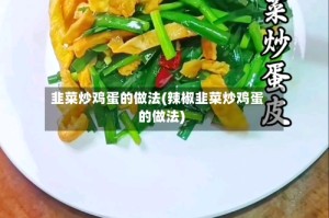 韭菜炒鸡蛋的做法(辣椒韭菜炒鸡蛋的做法)