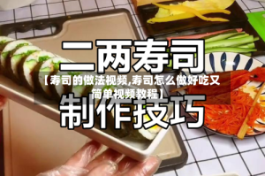 【寿司的做法视频,寿司怎么做好吃又简单视频教程】