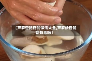 【芦笋杏鲍菇的做法大全,芦笋炒杏鲍菇有毒吗】