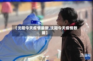 【沈阳今天疫情最新,沈阳今天疫情数据】