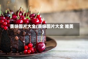 美味图片大全(美味图片大全 唯美)