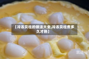 【冷冻贝柱的做法大全,冷冻贝柱煮多久才熟】