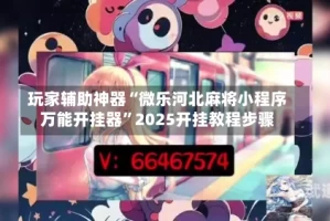 玩家辅助神器“微乐河北麻将小程序万能开挂器”2025开挂教程步骤