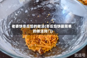 老婆饼冬瓜馅的做法(冬瓜馅饼最简单的做法窍门)