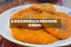 台湾雪花饼的做法(台湾雪花饼的做法和配料)