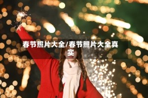 春节照片大全/春节照片大全真实