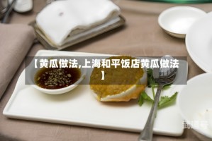 【黄瓜做法,上海和平饭店黄瓜做法】