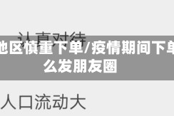 疫情地区慎重下单/疫情期间下单怎么发朋友圈