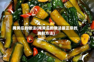腌黄瓜的做法(腌黄瓜的做法最正宗的腌制方法)