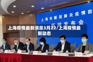上海疫情最新消息3月22/上海疫情最新动态