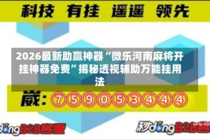 2026最新助赢神器“微乐河南麻将开挂神器免费”揭秘透视辅助万能挂用法