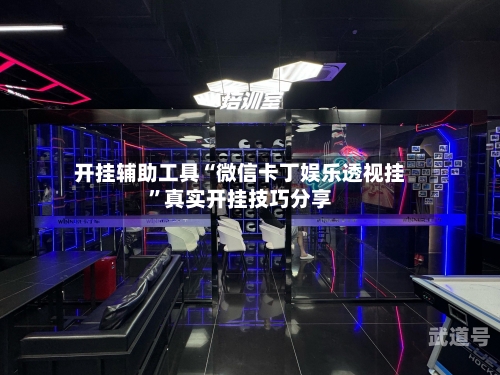 开挂辅助工具“微信卡丁娱乐透视挂	”真实开挂技巧分享-第1张图片