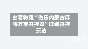 必看教程“微乐内蒙古麻将万能开挂器	”详细开挂玩法-第2张图片