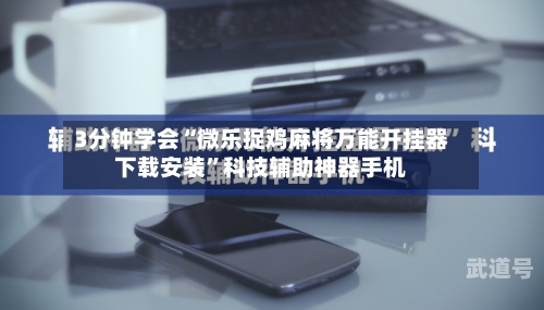 3分钟学会“微乐捉鸡麻将万能开挂器下载安装”科技辅助神器手机-第1张图片