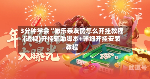 3分钟学会“微乐亲友房怎么开挂教程(透视)开挂辅助脚本+详细开挂安装教程-第1张图片