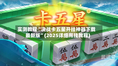 实测教程“决战卡五星开挂神器下载最新版	”(2025详细用挂教程)-第1张图片