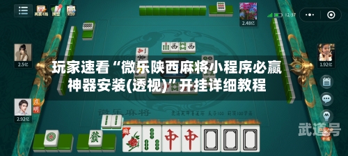 玩家速看“微乐陕西麻将小程序必赢神器安装(透视)”开挂详细教程-第1张图片